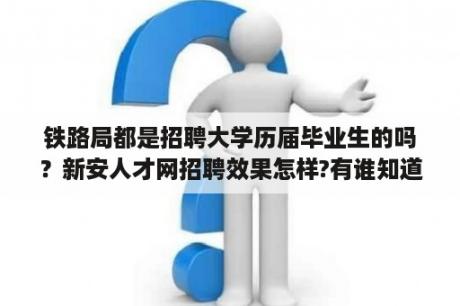 铁路局都是招聘大学历届毕业生的吗？新安人才网招聘效果怎样?有谁知道？