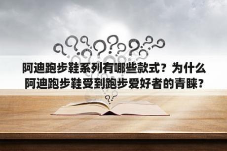 阿迪跑步鞋系列有哪些款式？为什么阿迪跑步鞋受到跑步爱好者的青睐？