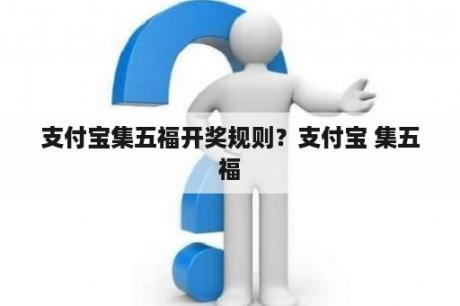 支付宝集五福开奖规则？支付宝 集五福