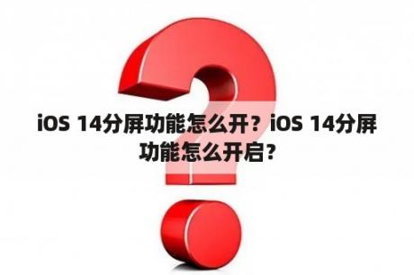 iOS 14分屏功能怎么开？iOS 14分屏功能怎么开启？