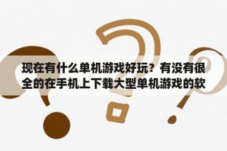 现在有什么单机游戏好玩？有没有很全的在手机上下载大型单机游戏的软件？