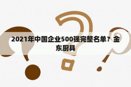 2021年中国企业500强完整名单？金东厨具