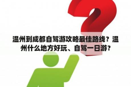 温州到成都自驾游攻略最佳路线？温州什么地方好玩、自驾一日游？