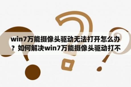 win7万能摄像头驱动无法打开怎么办？如何解决win7万能摄像头驱动打不开的问题？