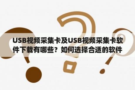 USB视频采集卡及USB视频采集卡软件下载有哪些？如何选择合适的软件？