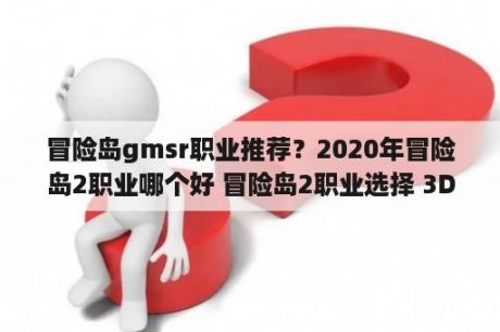 冒险岛gmsr职业推荐？2020年冒险岛2职业哪个好 冒险岛2职业选择 3DM网游