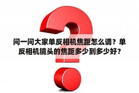 问一问大家单反相机焦距怎么调？单反相机镜头的焦距多少到多少好？