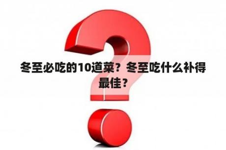 冬至必吃的10道菜？冬至吃什么补得最佳？