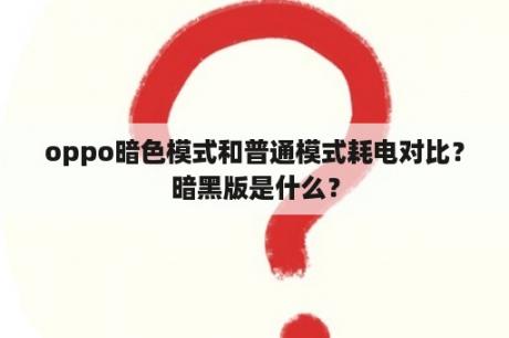 oppo暗色模式和普通模式耗电对比？暗黑版是什么？