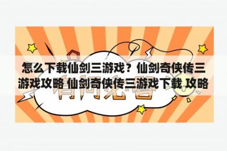 怎么下载仙剑三游戏？仙剑奇侠传三游戏攻略 仙剑奇侠传三游戏下载 攻略 修改器