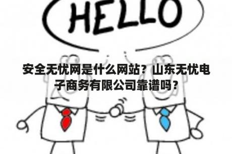 安全无忧网是什么网站？山东无忧电子商务有限公司靠谱吗？