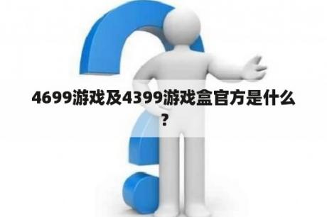 4699游戏及4399游戏盒官方是什么？