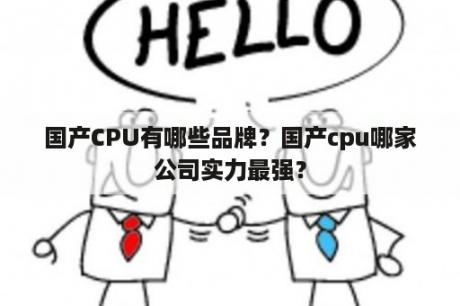 国产CPU有哪些品牌？国产cpu哪家公司实力最强？