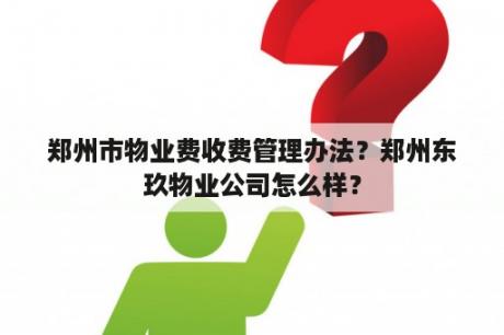 郑州市物业费收费管理办法？郑州东玖物业公司怎么样？