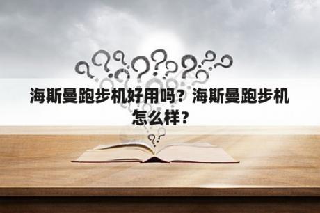 海斯曼跑步机好用吗？海斯曼跑步机怎么样？