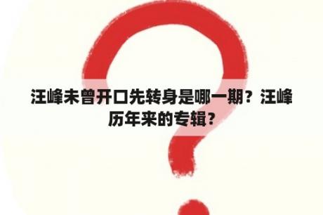 汪峰未曾开口先转身是哪一期？汪峰历年来的专辑？