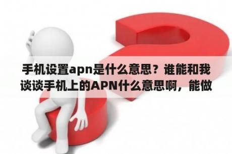 手机设置apn是什么意思？谁能和我谈谈手机上的APN什么意思啊，能做什么？