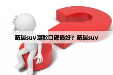 奇瑞suv哪款口碑最好？奇瑞suv