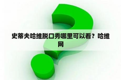 史蒂夫哈维脱口秀哪里可以看？哈维网