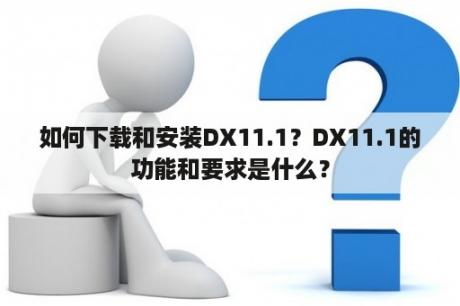 如何下载和安装DX11.1？DX11.1的功能和要求是什么？