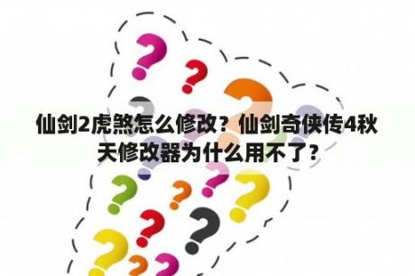 仙剑2虎煞怎么修改？仙剑奇侠传4秋天修改器为什么用不了？