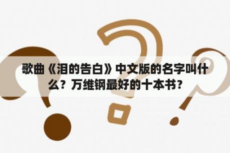 歌曲《泪的告白》中文版的名字叫什么？万维钢最好的十本书？