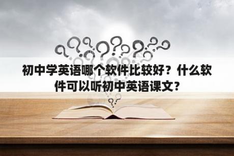 初中学英语哪个软件比较好？什么软件可以听初中英语课文？