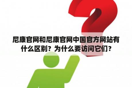 尼康官网和尼康官网中国官方网站有什么区别？为什么要访问它们？