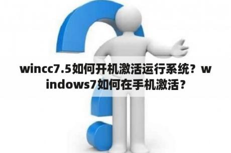 wincc7.5如何开机激活运行系统？windows7如何在手机激活？