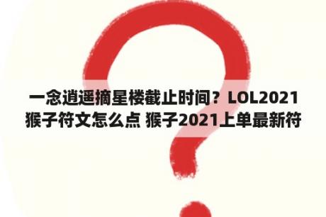 一念逍遥摘星楼截止时间？LOL2021猴子符文怎么点 猴子2021上单最新符文加点推荐 3DM