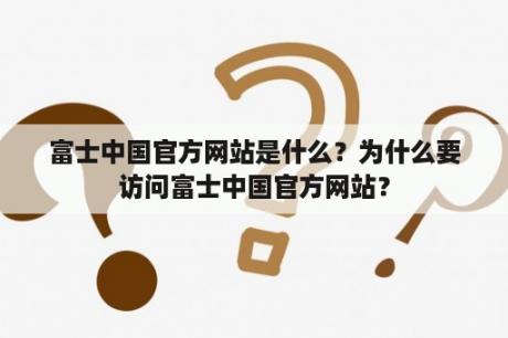 富士中国官方网站是什么？为什么要访问富士中国官方网站？