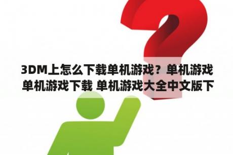 3DM上怎么下载单机游戏？单机游戏 单机游戏下载 单机游戏大全中文版下载 3DM游戏网