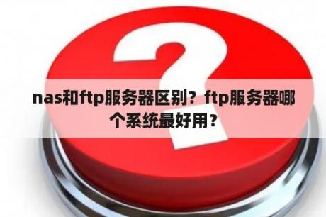 nas和ftp服务器区别？ftp服务器哪个系统最好用？