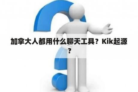 加拿大人都用什么聊天工具？Kik起源？