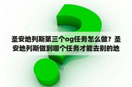 圣安地列斯第三个og任务怎么做？圣安地列斯做到哪个任务才能去别的地方？