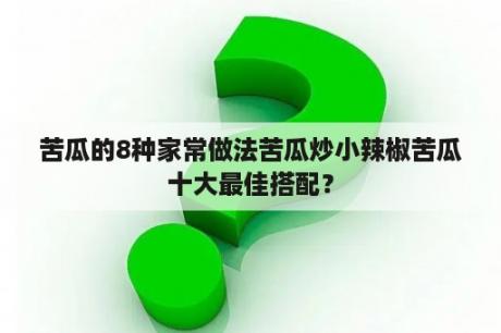 苦瓜的8种家常做法苦瓜炒小辣椒苦瓜十大最佳搭配？