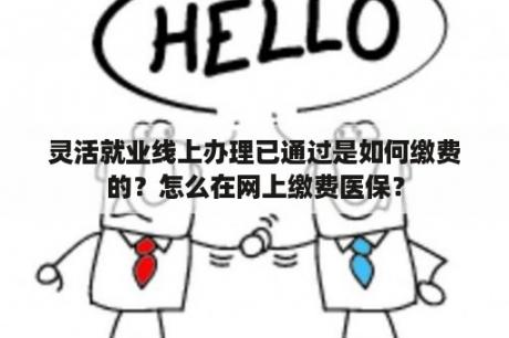 灵活就业线上办理已通过是如何缴费的？怎么在网上缴费医保？