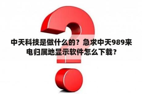 中天科技是做什么的？急求中天989来电归属地显示软件怎么下载？