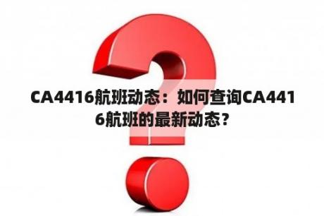 CA4416航班动态：如何查询CA4416航班的最新动态？