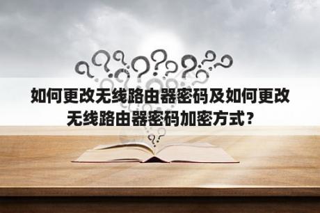 如何更改无线路由器密码及如何更改无线路由器密码加密方式？