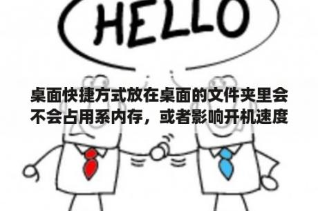 桌面快捷方式放在桌面的文件夹里会不会占用系内存，或者影响开机速度？用电脑发送的文件在微信打不开怎么办？