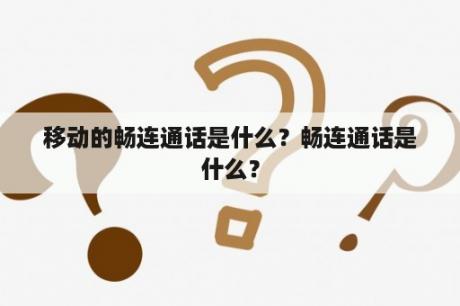 移动的畅连通话是什么？畅连通话是什么？