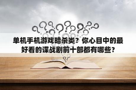 单机手机游戏暗杀类？你心目中的最好看的谍战剧前十部都有哪些？