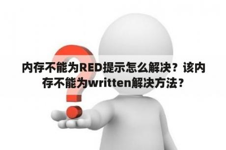 内存不能为RED提示怎么解决？该内存不能为written解决方法？