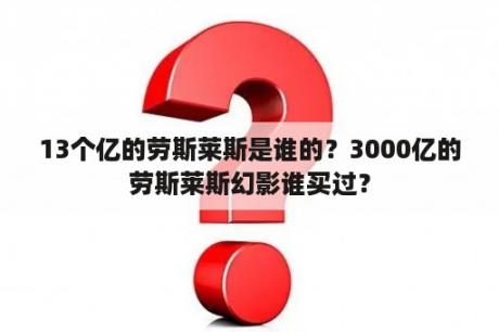 13个亿的劳斯莱斯是谁的？3000亿的劳斯莱斯幻影谁买过？