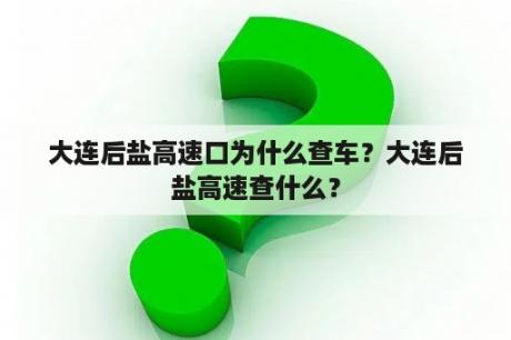 大连后盐高速口为什么查车？大连后盐高速查什么？