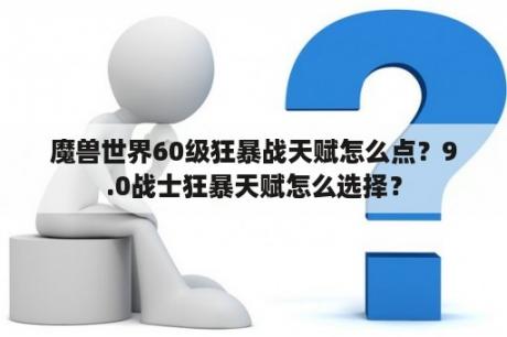 魔兽世界60级狂暴战天赋怎么点？9.0战士狂暴天赋怎么选择？