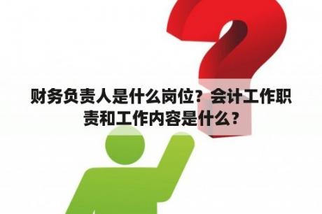 财务负责人是什么岗位？会计工作职责和工作内容是什么？