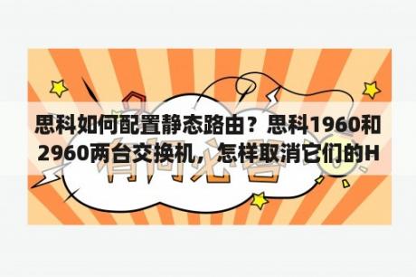 思科如何配置静态路由？思科1960和2960两台交换机，怎样取消它们的HTTP访问？