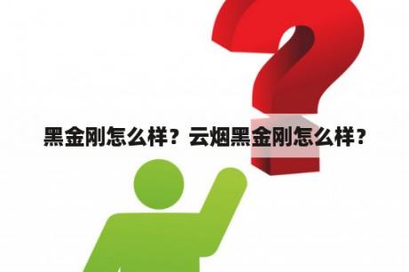 黑金刚怎么样？云烟黑金刚怎么样？